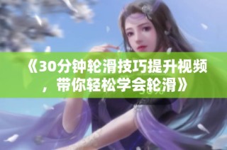《30分钟轮滑技巧提升视频，带你轻松学会轮滑》