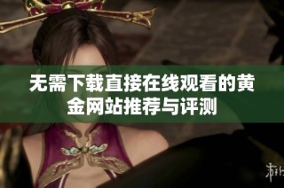 无需下载直接在线观看的黄金网站推荐与评测