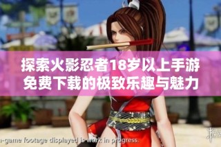 探索火影忍者18岁以上手游免费下载的极致乐趣与魅力