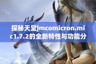 探秘天堂jmcomicron.mic1.7.2的全新特性与功能分析