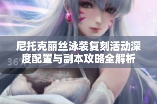 尼托克丽丝泳装复刻活动深度配置与副本攻略全解析