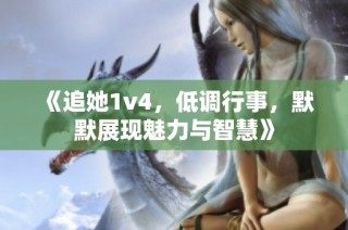 《追她1v4，低调行事，默默展现魅力与智慧》