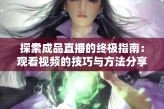 探索成品直播的终极指南：观看视频的技巧与方法分享