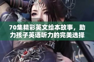 70集精彩英文绘本故事，助力孩子英语听力的完美选择