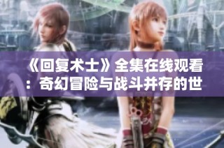 《回复术士》全集在线观看：奇幻冒险与战斗并存的世界