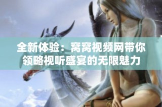全新体验：窝窝视频网带你领略视听盛宴的无限魅力
