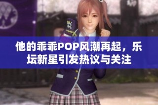 他的乖乖POP风潮再起，乐坛新星引发热议与关注