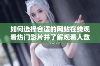 如何选择合适的网站在线观看热门影片并了解观看人数信息
