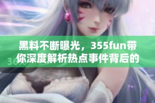 黑料不断曝光，355fun带你深度解析热点事件背后的真相