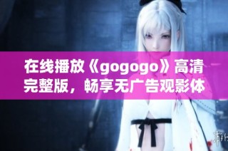 在线播放《gogogo》高清完整版，畅享无广告观影体验