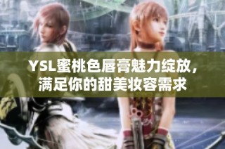 YSL蜜桃色唇膏魅力绽放，满足你的甜美妆容需求
