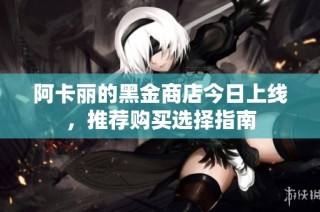 阿卡丽的黑金商店今日上线，推荐购买选择指南