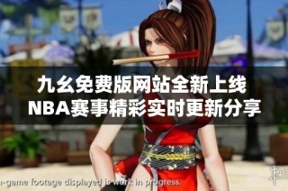 九幺免费版网站全新上线 NBA赛事精彩实时更新分享