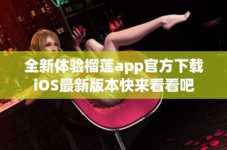全新体验榴莲app官方下载iOS最新版本快来看看吧