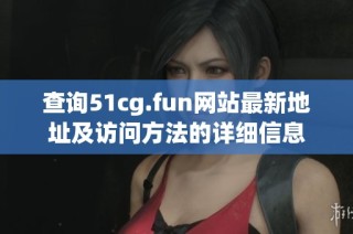 查询51cg.fun网站最新地址及访问方法的详细信息