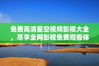 免费高清星空视频影视大全，尽享全网影视免费观看体验