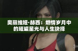 奥丽维娅·赫西：燃情岁月中的璀璨星光与人生抉择