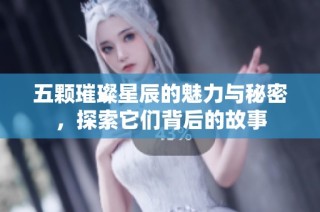 五颗璀璨星辰的魅力与秘密，探索它们背后的故事