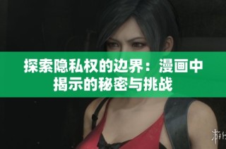 探索隐私权的边界：漫画中揭示的秘密与挑战
