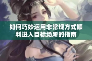 如何巧妙运用非常规方式顺利进入目标场所的指南