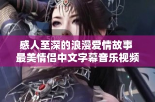 感人至深的浪漫爱情故事 最美情侣中文字幕音乐视频欣赏