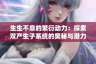 生生不息的繁衍动力：探索双产生子系统的奥秘与潜力