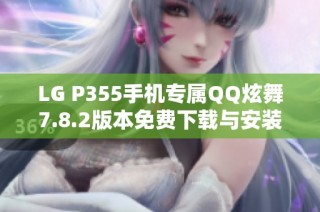 LG P355手机专属QQ炫舞7.8.2版本免费下载与安装指南