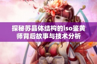 探秘苏晶体结构的iso鉴黄师背后故事与技术分析