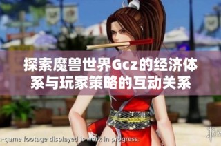 探索魔兽世界Gcz的经济体系与玩家策略的互动关系