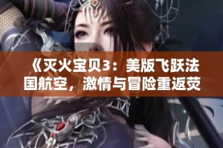 《灭火宝贝3：美版飞跃法国航空，激情与冒险重返荧幕》