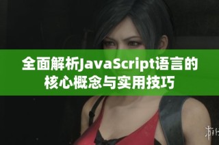 全面解析JavaScript语言的核心概念与实用技巧