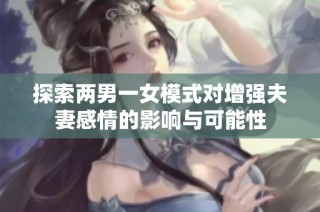 探索两男一女模式对增强夫妻感情的影响与可能性