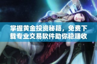 掌握黄金投资秘籍，免费下载专业交易软件助你稳赚收益