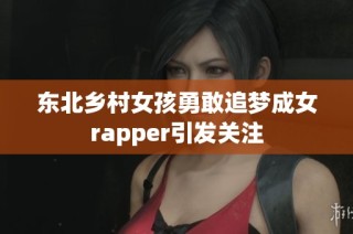东北乡村女孩勇敢追梦成女rapper引发关注