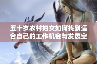 五十岁农村妇女如何找到适合自己的工作机会与发展空间