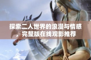 探索二人世界的浪漫与情感，完整版在线观影推荐