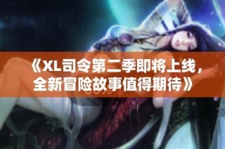 《XL司令第二季即将上线，全新冒险故事值得期待》