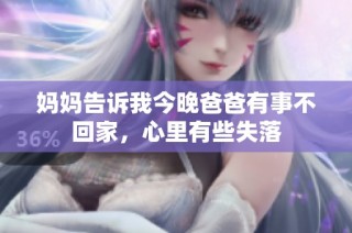 妈妈告诉我今晚爸爸有事不回家，心里有些失落