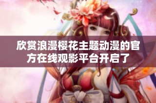 欣赏浪漫樱花主题动漫的官方在线观影平台开启了