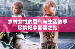 乡村女性的香气与生活故事尽情畅享阅读之旅