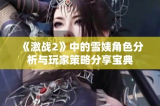 《激战2》中的雪姨角色分析与玩家策略分享宝典