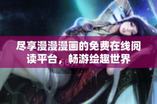 尽享漫漫漫画的免费在线阅读平台，畅游绘趣世界