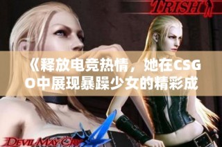 《释放电竞热情，她在CSGO中展现暴躁少女的精彩成就》
