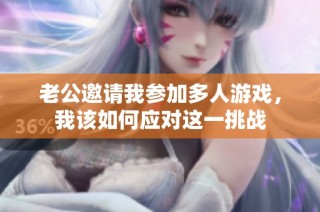 老公邀请我参加多人游戏，我该如何应对这一挑战