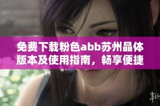 免费下载粉色abb苏州晶体版本及使用指南，畅享便捷生活