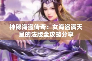 神秘海盗传奇：女海盗满天星的法版全攻略分享