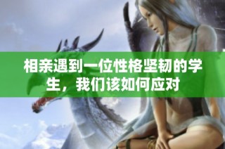 相亲遇到一位性格坚韧的学生，我们该如何应对