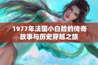 1977年法国小白脸的传奇故事与历史穿越之旅