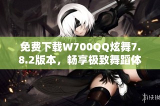 免费下载W700QQ炫舞7.8.2版本，畅享极致舞蹈体验