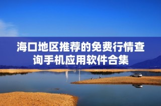 海口地区推荐的免费行情查询手机应用软件合集